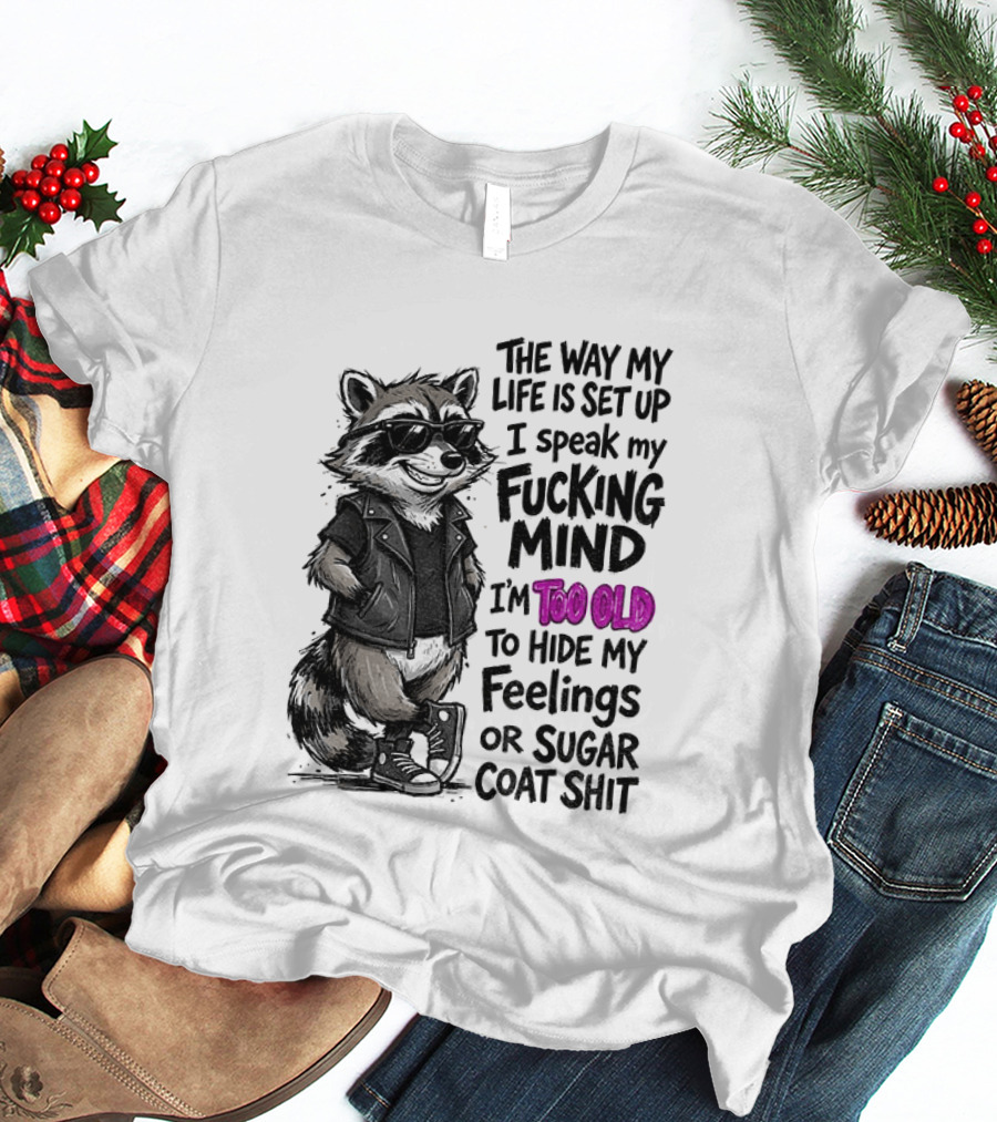 Raccoon The Way My Life Is Set Up I Speak My Fucking Mind I'm Too Old To Hide My Feelings Or Sugar Coat Shit T-Shirt