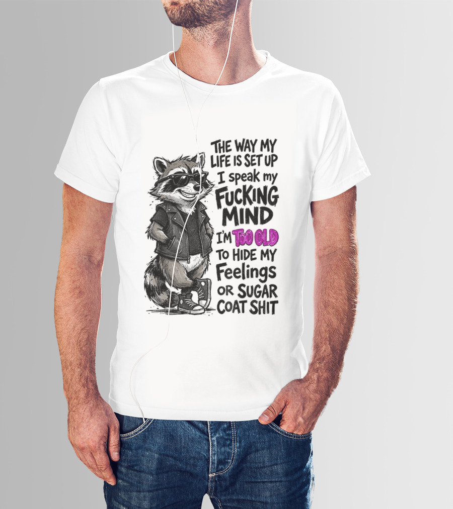 Raccoon The Way My Life Is Set Up I Speak My Fucking Mind I'm Too Old To Hide My Feelings Or Sugar Coat Shit T-Shirt