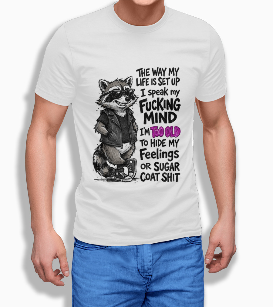 Raccoon The Way My Life Is Set Up I Speak My Fucking Mind I'm Too Old To Hide My Feelings Or Sugar Coat Shit T-Shirt