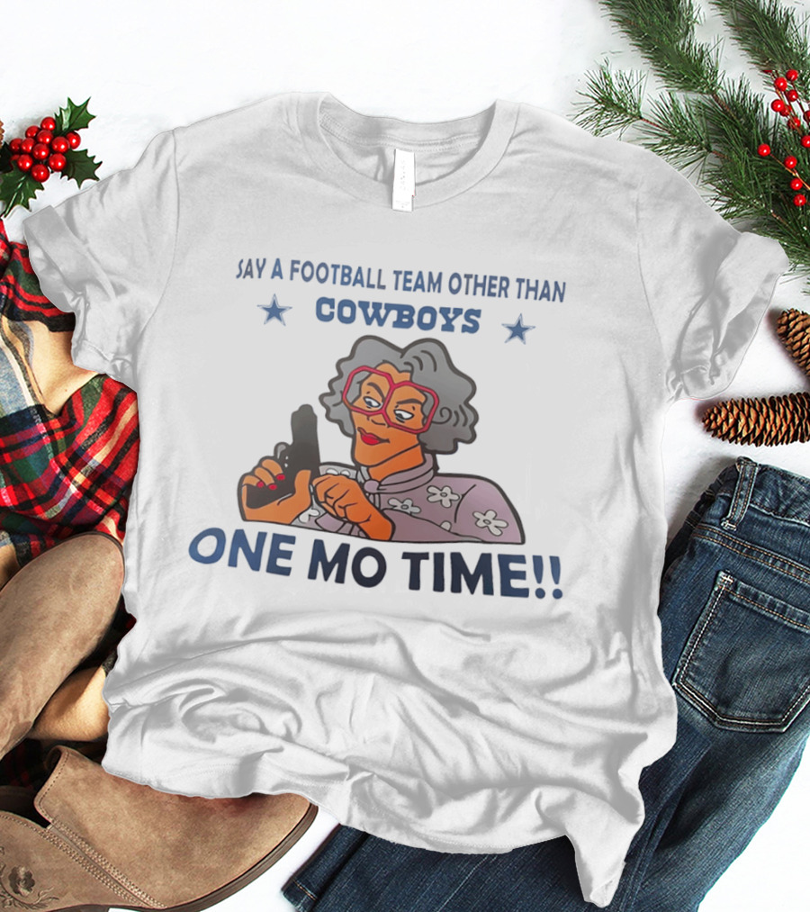 Say A Football Team Other Than Cowboys One Mo Time Madea T-Shirt
