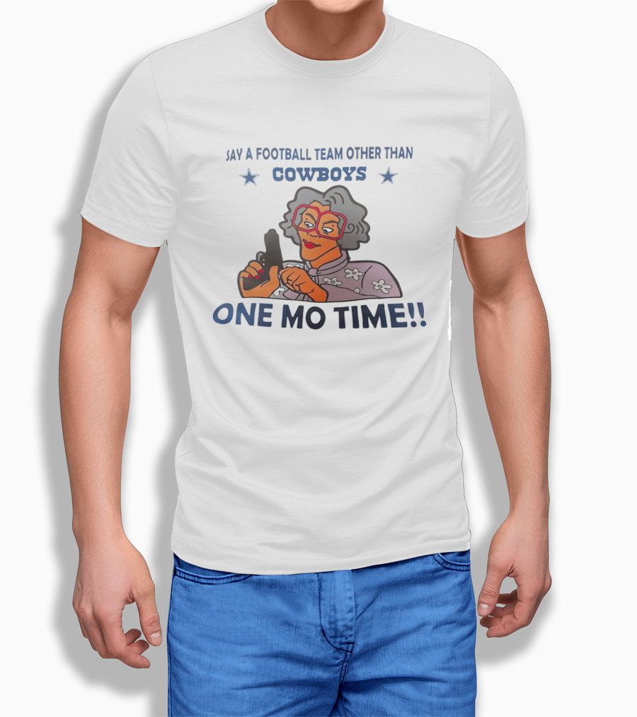 Say A Football Team Other Than Cowboys One Mo Time Madea T-Shirt