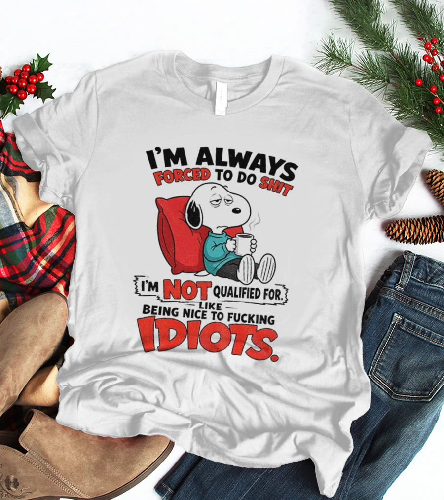 Snoopy Cartoon I'm Always Forced To Do Shit I'm Not Qualified For Being Nice To Idiots T-Shirt