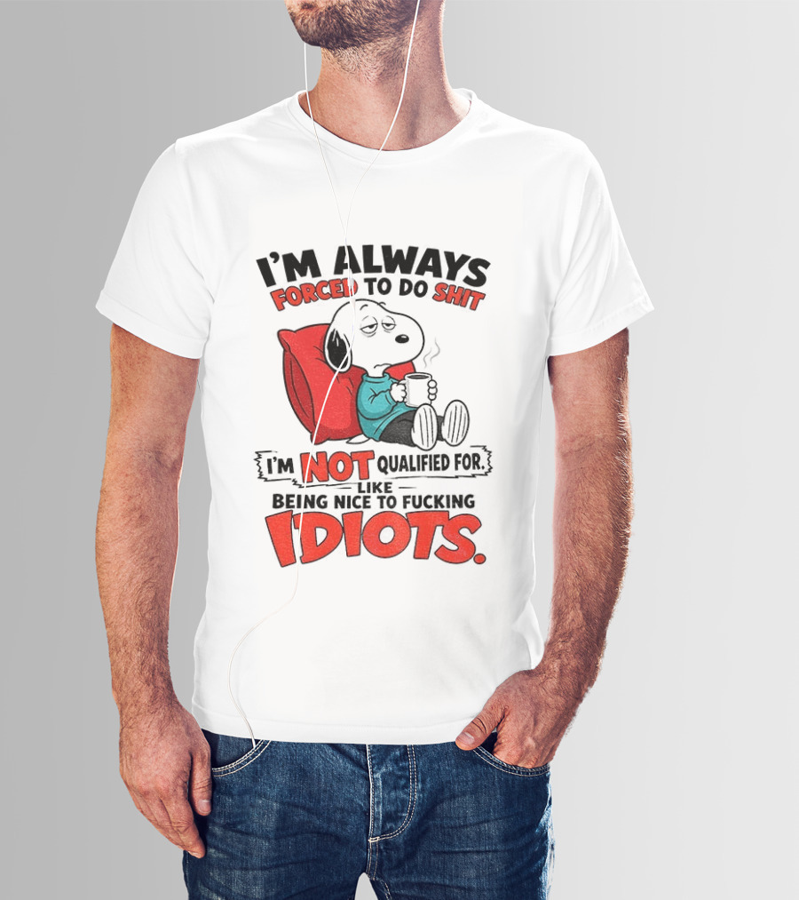 Snoopy Cartoon I'm Always Forced To Do Shit I'm Not Qualified For Being Nice To Idiots T-Shirt