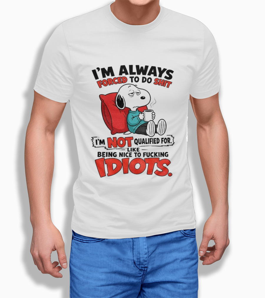 Snoopy Cartoon I'm Always Forced To Do Shit I'm Not Qualified For Being Nice To Idiots T-Shirt