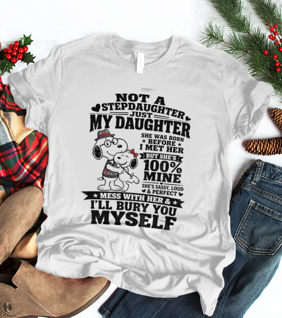 Snoopy Not A Stepdaughter My Daughter She Was Born Before 100% Mine Mess With Her I'll Bury You Myself T-Shirt