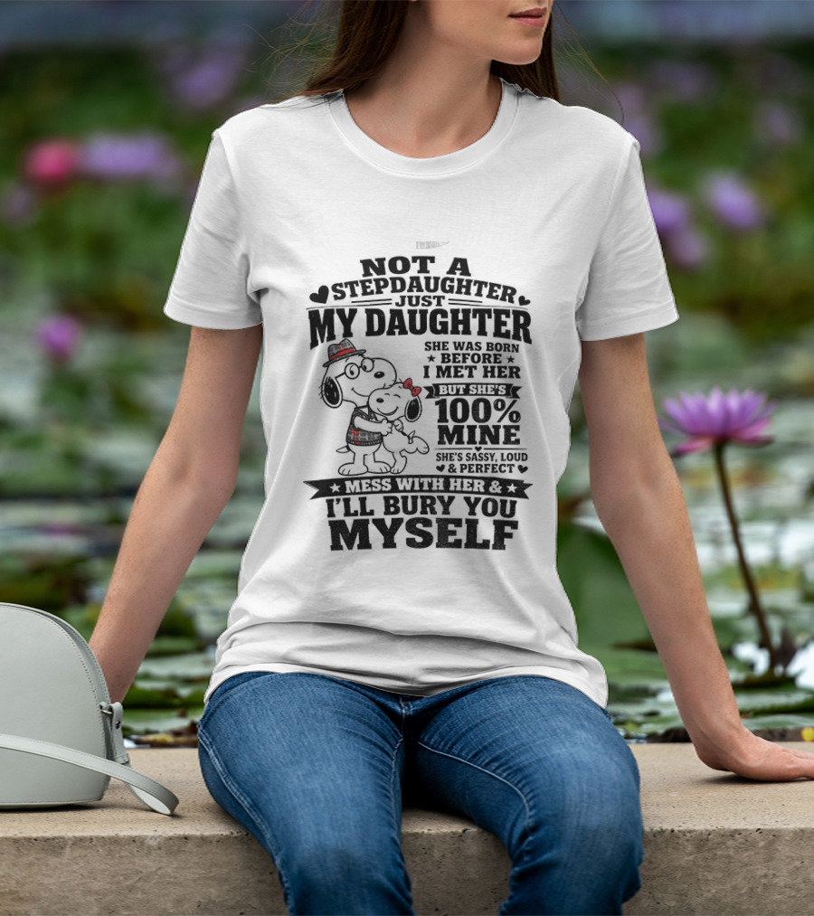 Snoopy Not A Stepdaughter My Daughter She Was Born Before 100% Mine Mess With Her I'll Bury You Myself T-Shirt