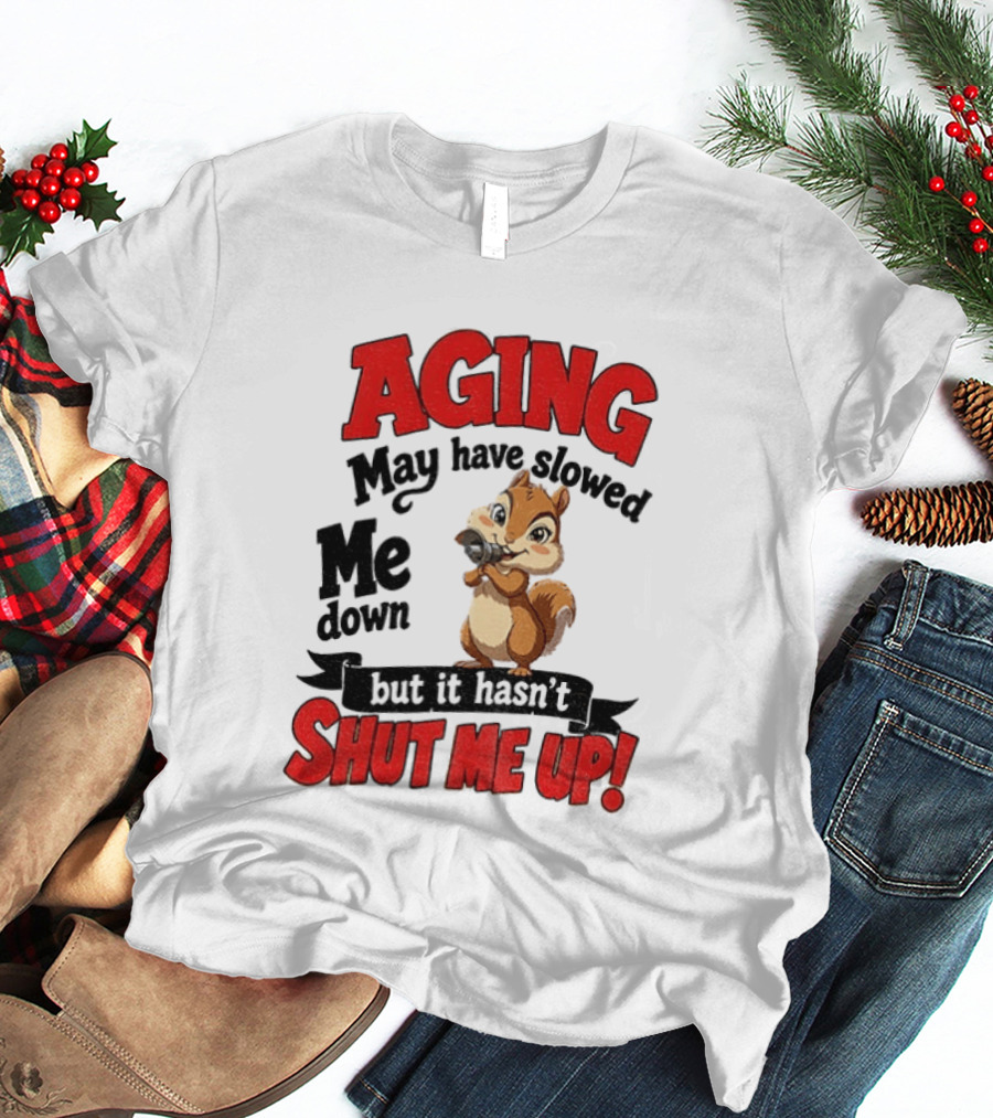 Aging May Have Slowed Me Down Squirrel But It Hasn't Shut Me Up T-Shirt