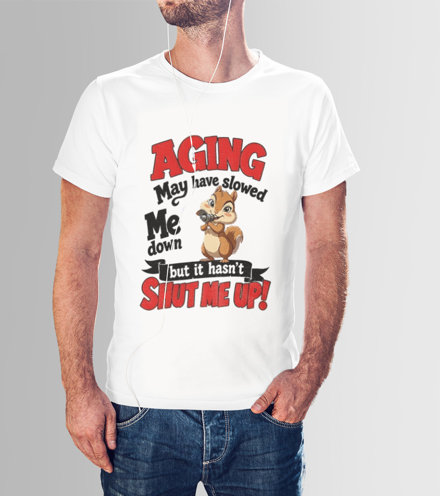 Aging May Have Slowed Me Down Squirrel But It Hasn't Shut Me Up T-Shirt
