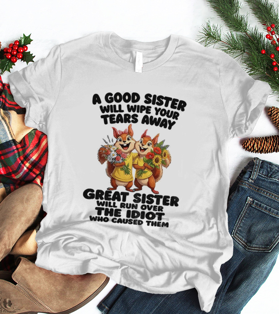 A Good Sister Will Wipe Your Tears Away Great Sister With You Against The Idiot Who Caused Them Squirrel Sisters T-Shirt