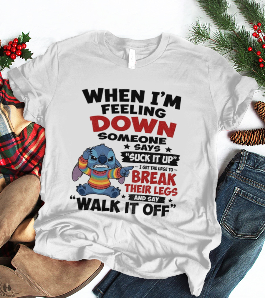 When I'm Feeling Down Someone Says Suck It Up I Get The Urge To Break Their Legs And Say Walk It Off Stitch Lilo And Stitch T-Shirt
