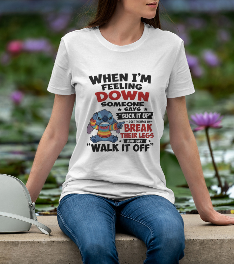 When I'm Feeling Down Someone Says Suck It Up I Get The Urge To Break Their Legs And Say Walk It Off Stitch Lilo And Stitch T-Shirt