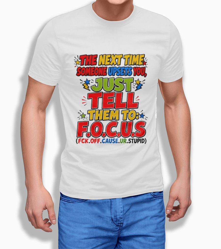 The Next Time Someone Upsets You Just Tell Them To F.O.C.U.S. (F*ck Off Cause Ur Stupid) T-Shirt