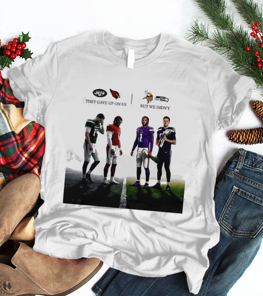 They Gave Up New York Jets Arizona Cardinals But We Didn't Minnesota Vikings Seattle Seahawks T-Shirt