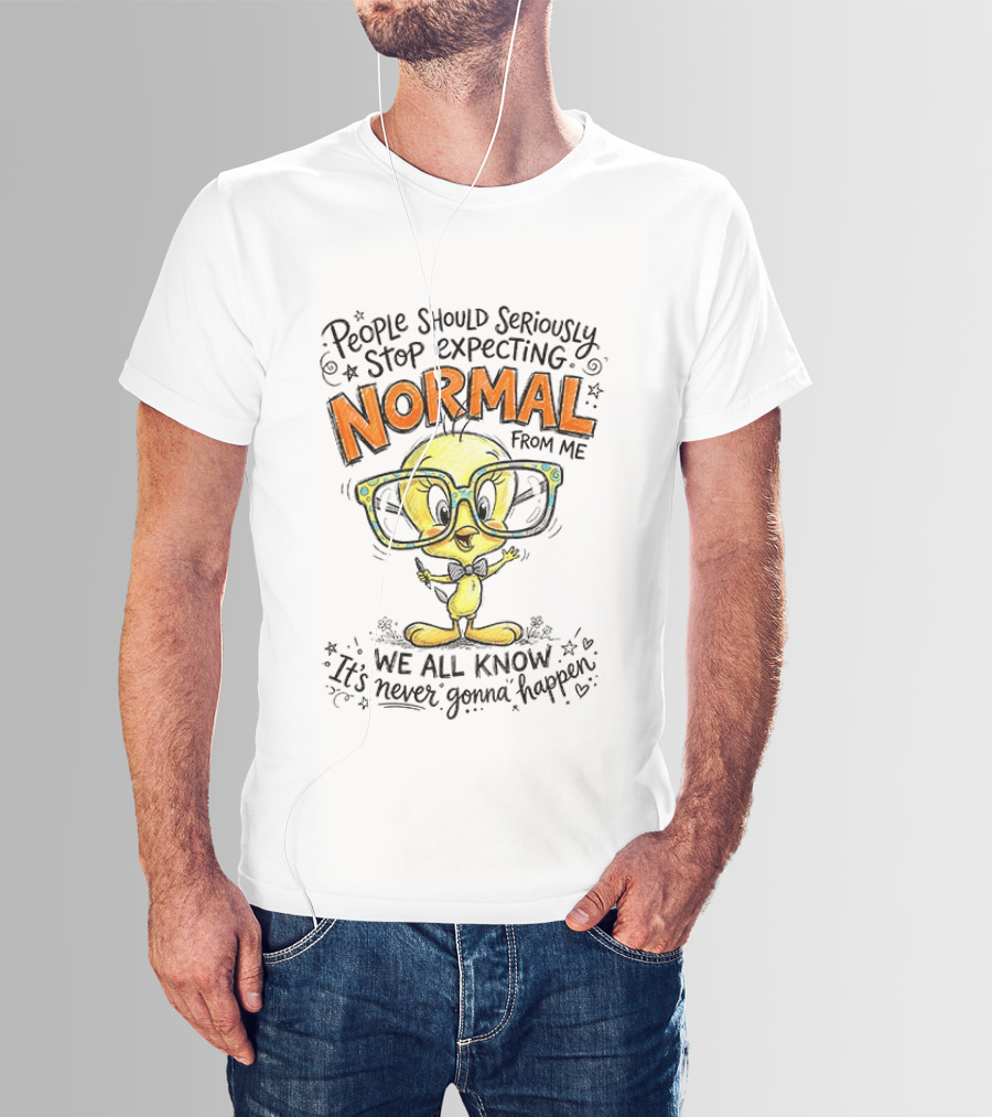 Tweety Bird People Should Seriously Stop Expecting Normal From Me We All Know It's Never Gonna Happen T-Shirt