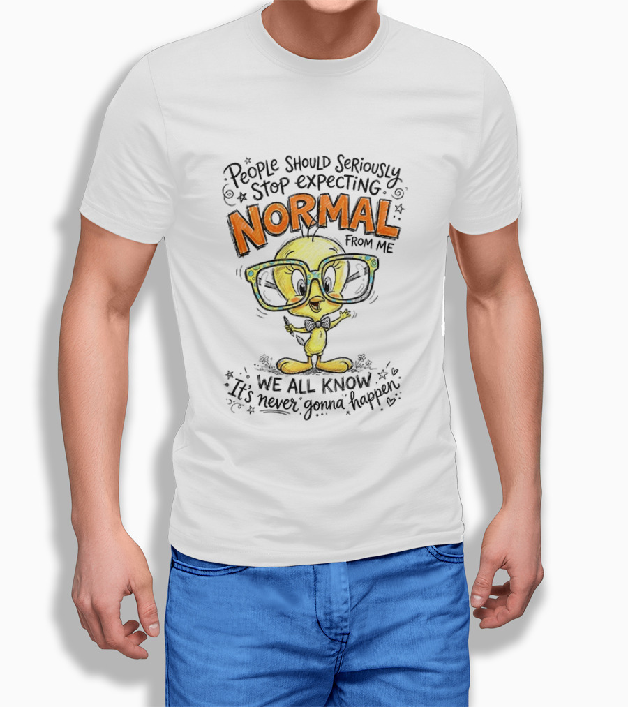 Tweety Bird People Should Seriously Stop Expecting Normal From Me We All Know It's Never Gonna Happen T-Shirt