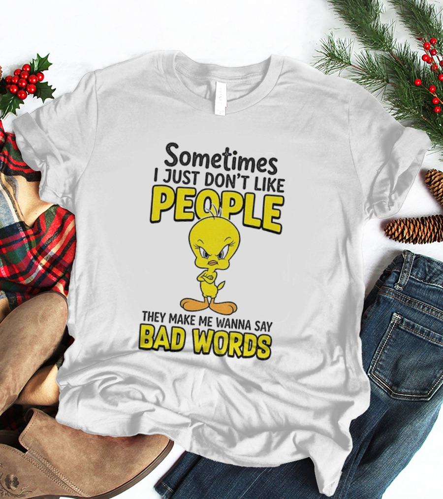 Tweety Bird Sometimes I Just Don't Like People They Make Me Wanna Say Bad Words T-Shirt