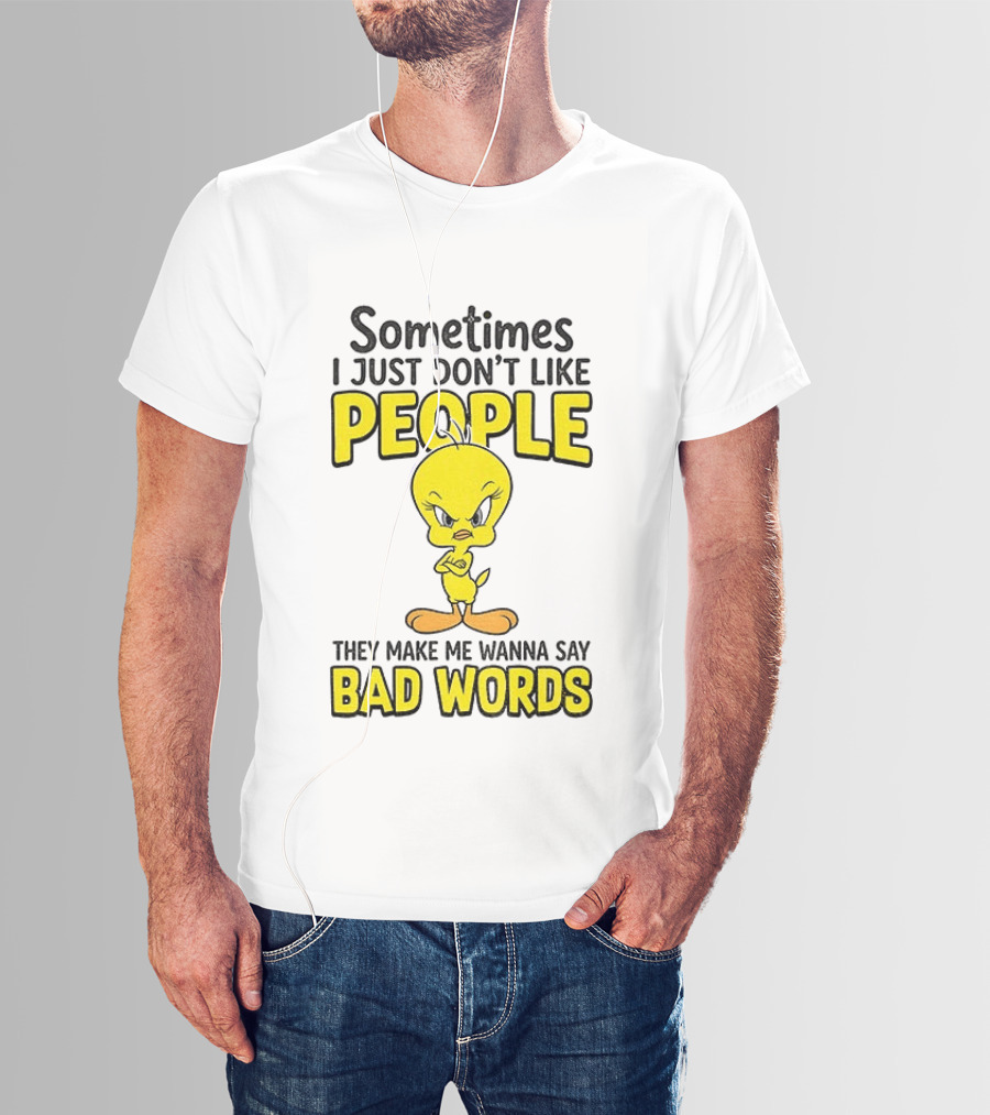 Tweety Bird Sometimes I Just Don't Like People They Make Me Wanna Say Bad Words T-Shirt