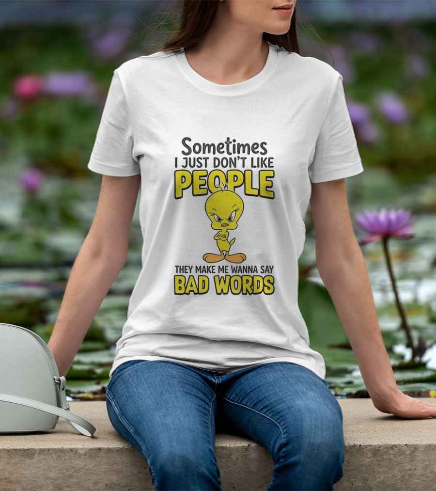 Tweety Bird Sometimes I Just Don't Like People They Make Me Wanna Say Bad Words T-Shirt