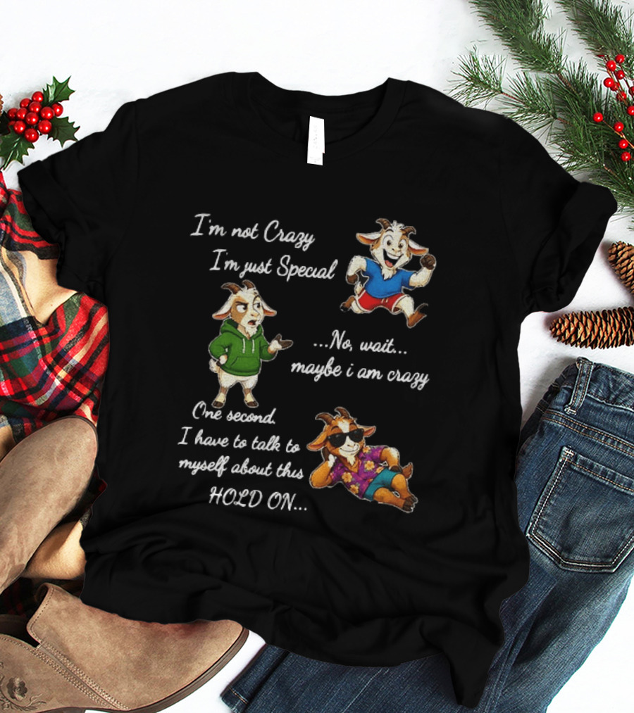 I'm Not Crazy I'm Just Special Wait Maybe I Am Crazy Hold On Goat T-Shirt