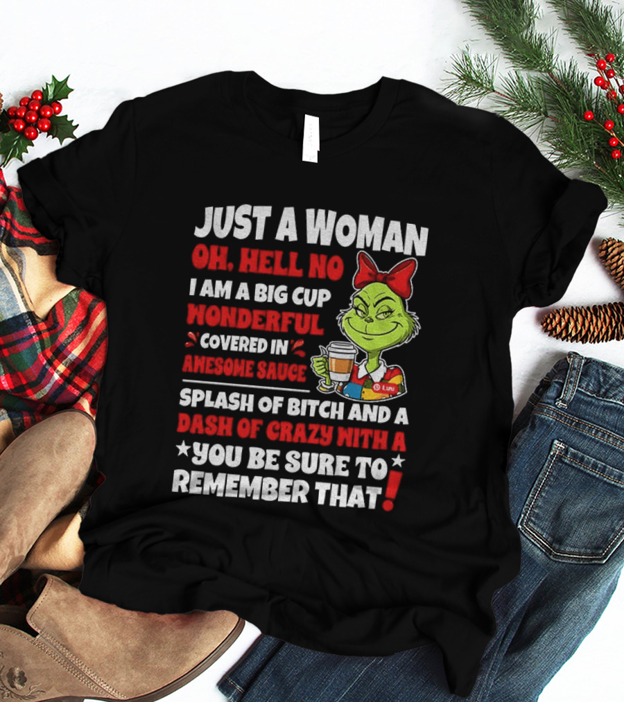 Just A Woman Oh Hell No I Am A Big Cup Wonderful Covered In Awesome Sauce Grinch Splash Of Bitch And A Dash Of Crazy Remember That T-Shirt