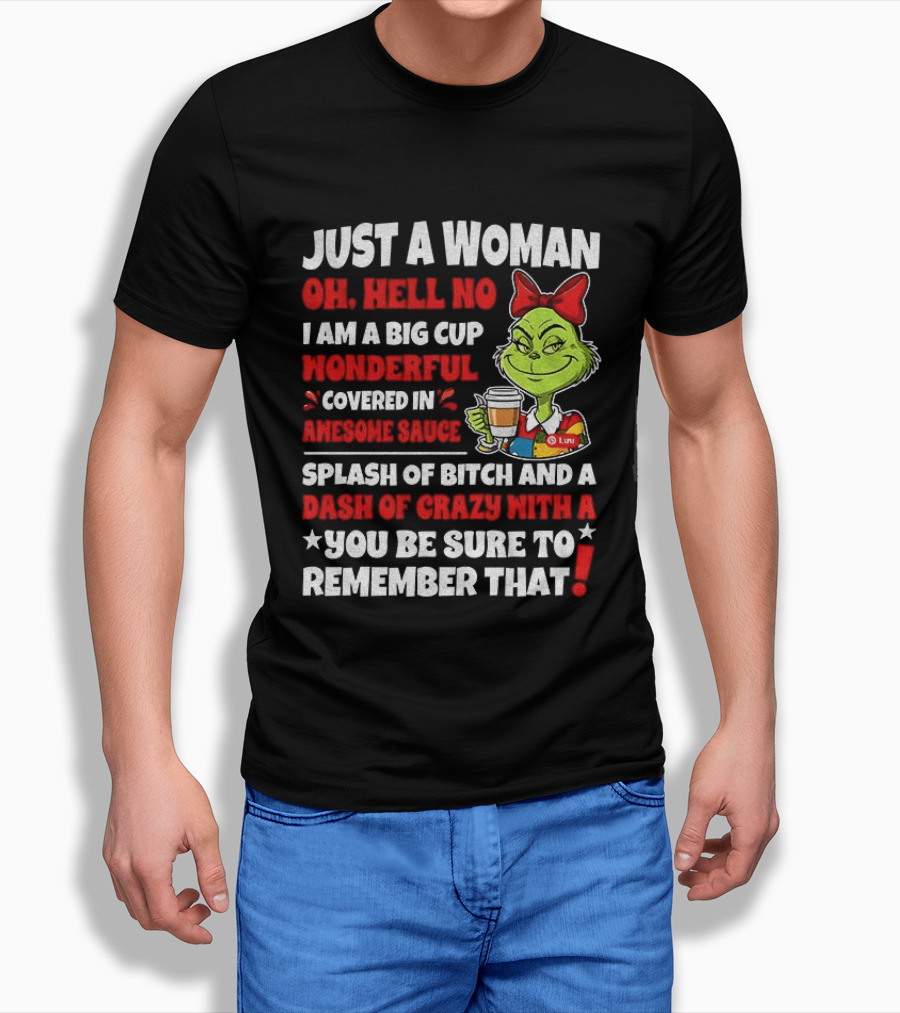 Just A Woman Oh Hell No I Am A Big Cup Wonderful Covered In Awesome Sauce Grinch Splash Of Bitch And A Dash Of Crazy Remember That T-Shirt