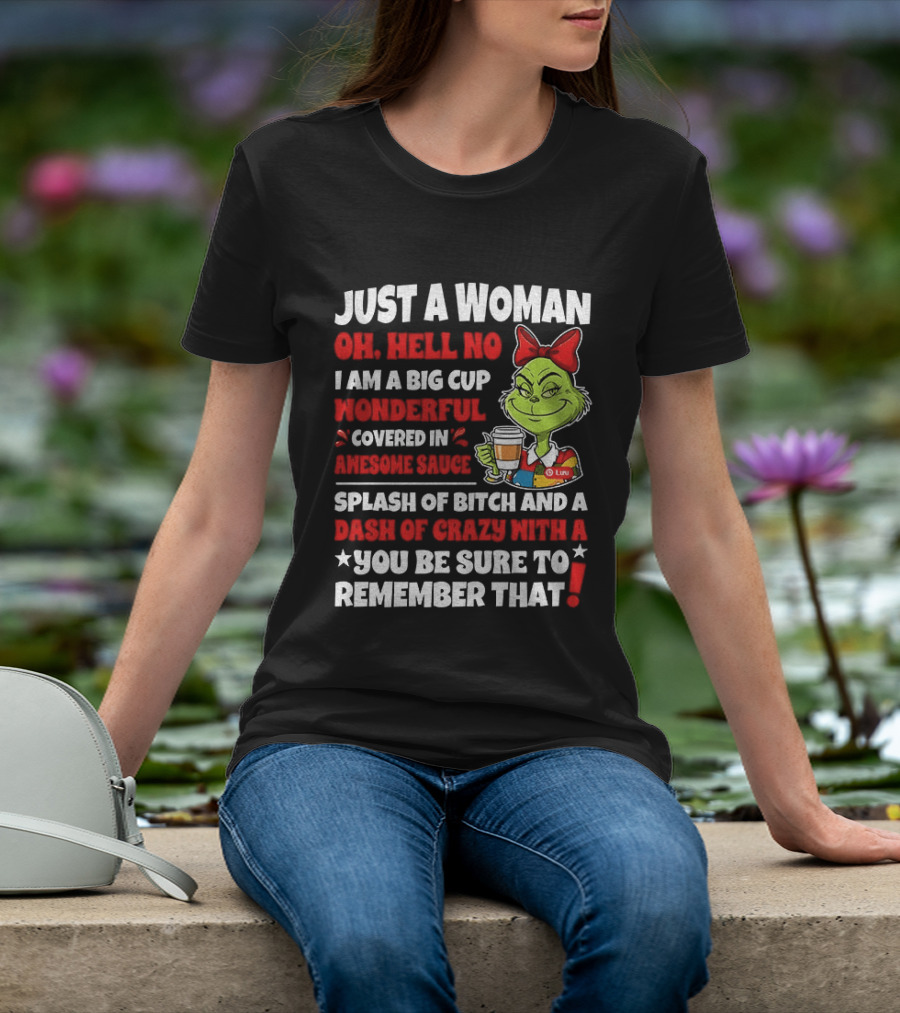 Just A Woman Oh Hell No I Am A Big Cup Wonderful Covered In Awesome Sauce Grinch Splash Of Bitch And A Dash Of Crazy Remember That T-Shirt
