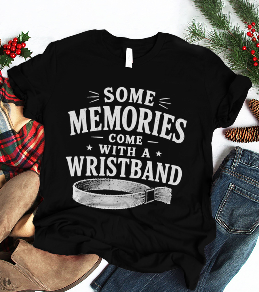 Some Memories Come With A Wristband T-Shirt