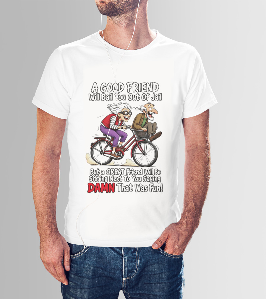 A Good Friend Will Bail You Out Of Jail Great Friend Sitting Next To You Saying Damn That Was Fun T-Shirt