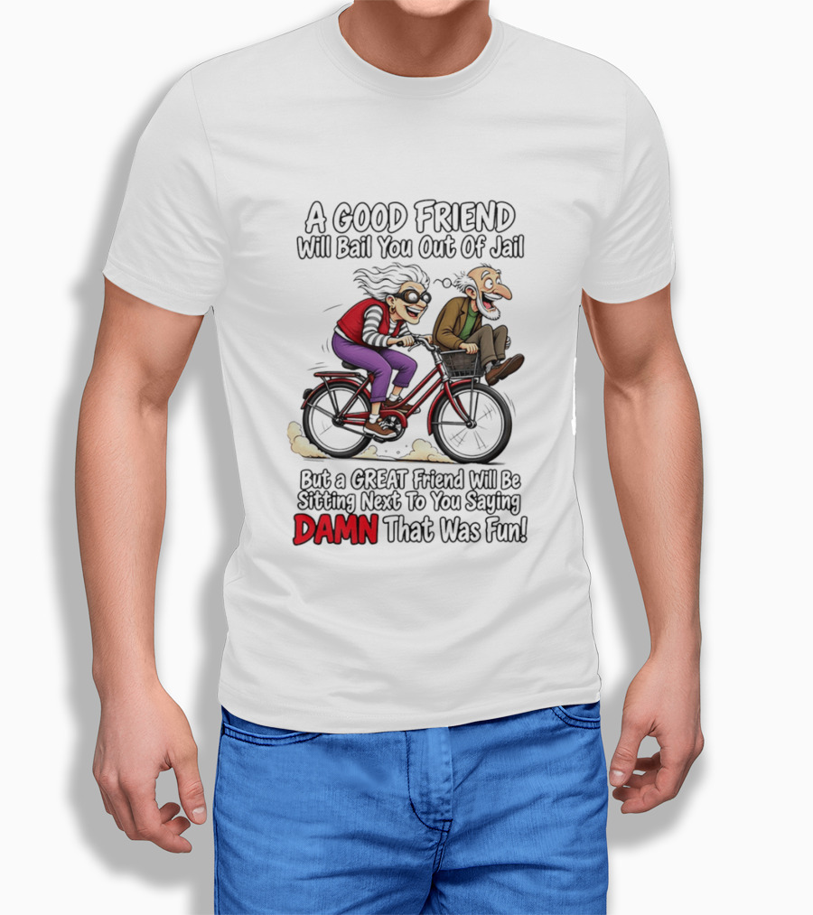 A Good Friend Will Bail You Out Of Jail Great Friend Sitting Next To You Saying Damn That Was Fun T-Shirt