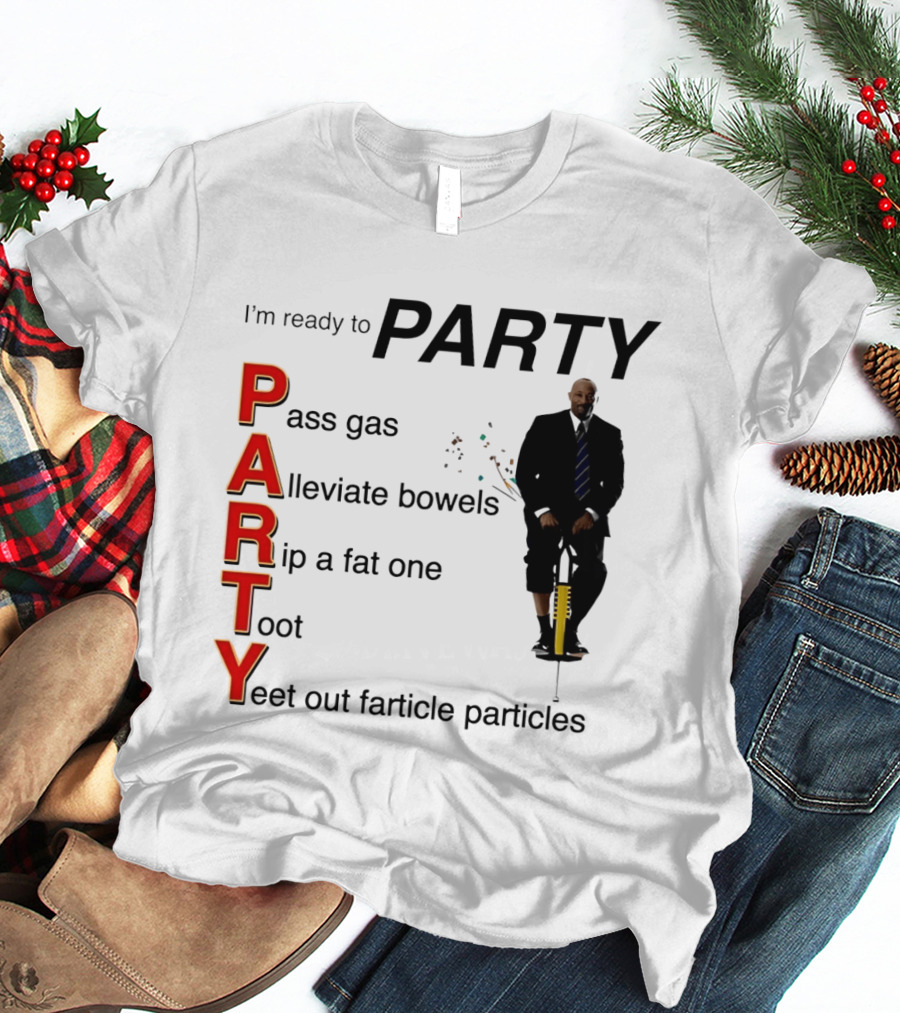 I'm Ready To Party Pass Gas Alleviate Bowels Rip A Fat One Toot Yeet Out Farticle Particles T-Shirt