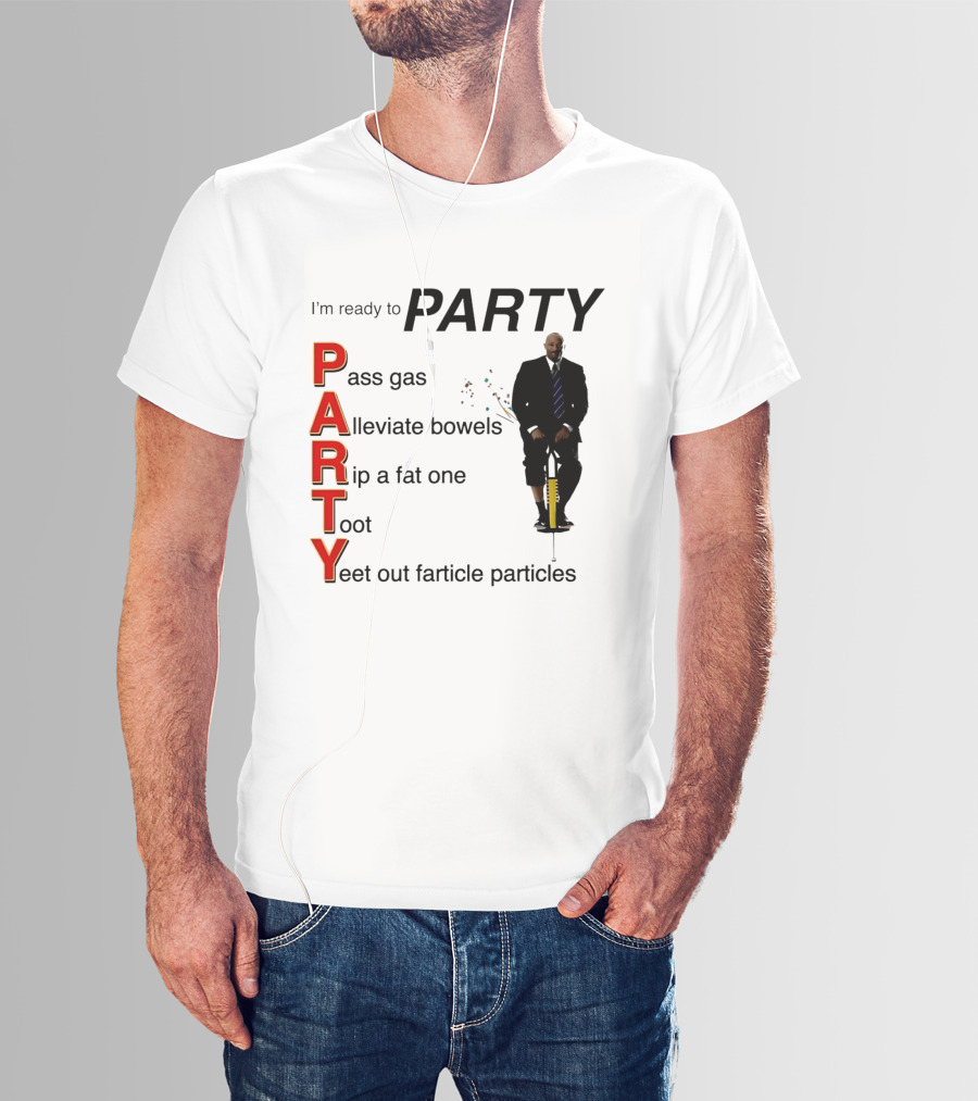 I'm Ready To Party Pass Gas Alleviate Bowels Rip A Fat One Toot Yeet Out Farticle Particles T-Shirt