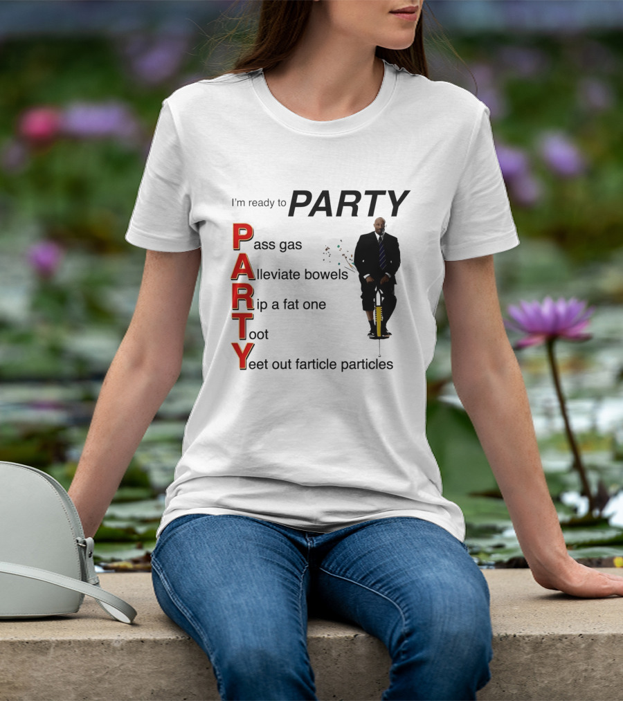 I'm Ready To Party Pass Gas Alleviate Bowels Rip A Fat One Toot Yeet Out Farticle Particles T-Shirt