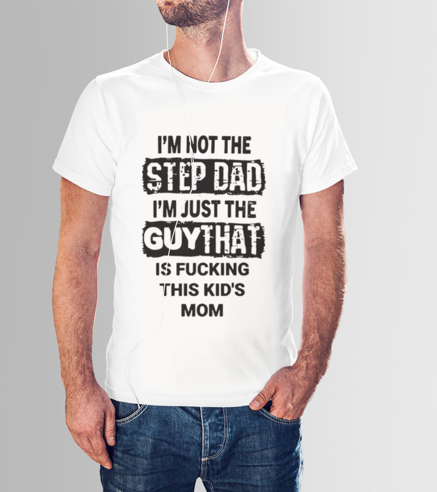 I'm Not The Step Dad I'm Just The Guy That Is Fucking This Kid's Mom Distressed Black Box T-Shirt