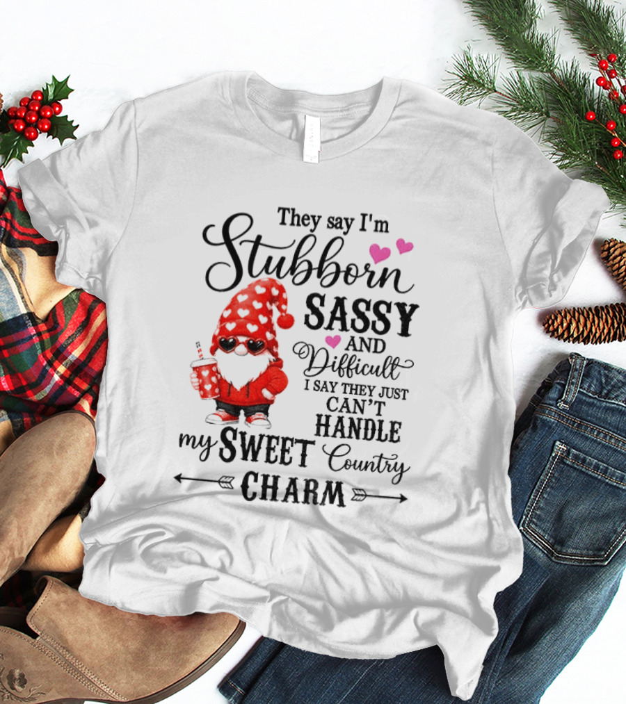 They Say I'm Stubborn Sassy And Difficult I Say They Just Can't Handle My Sweet Country Charm Gnome T-Shirt