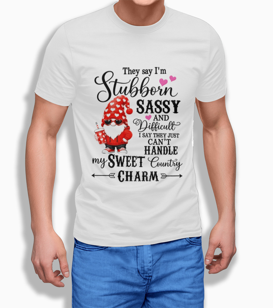 They Say I'm Stubborn Sassy And Difficult I Say They Just Can't Handle My Sweet Country Charm Gnome T-Shirt