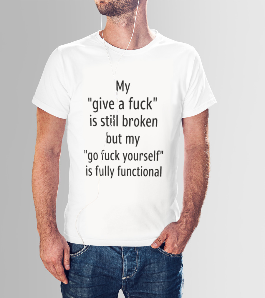 My Give A Fuck Is Still Broken But My Go Fuck Yourself Is Fully Functional Black Stacked Layout T-Shirt