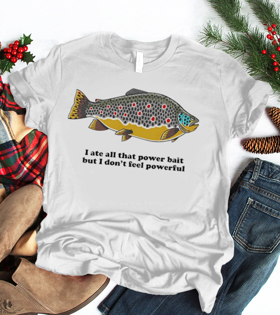 I Ate All That Power Bait But Don't Feel Powerful Chubby Brown Trout T-Shirt