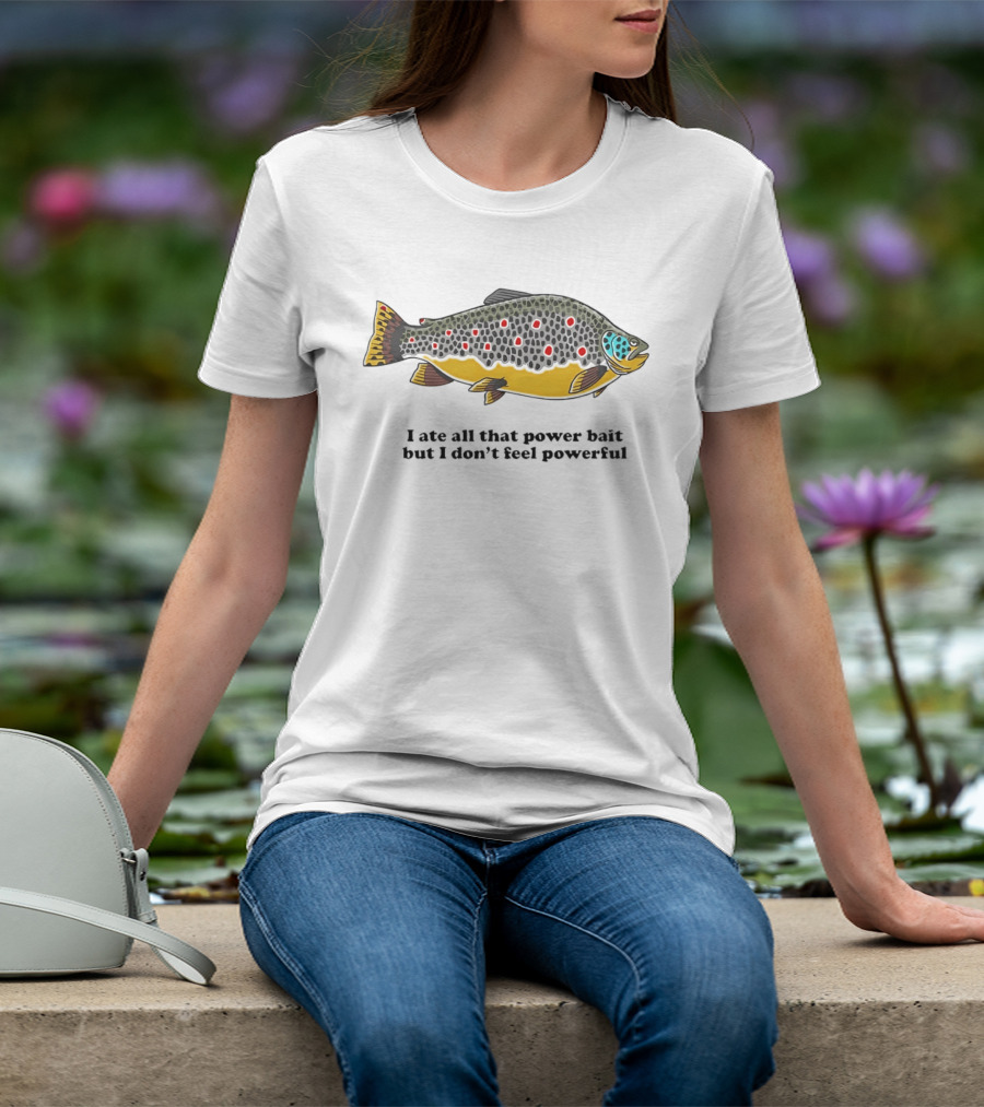 I Ate All That Power Bait But Don't Feel Powerful Chubby Brown Trout T-Shirt