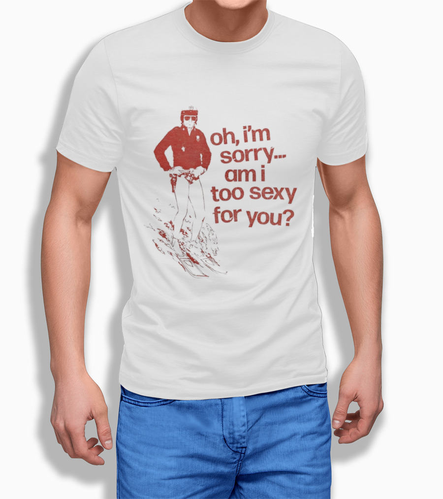 Oh I'm Sorry Am I Too Sexy For You Skiing T-Shirt