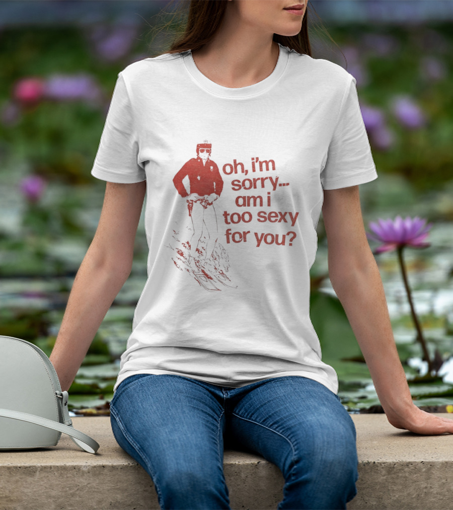 Oh I'm Sorry Am I Too Sexy For You Skiing T-Shirt