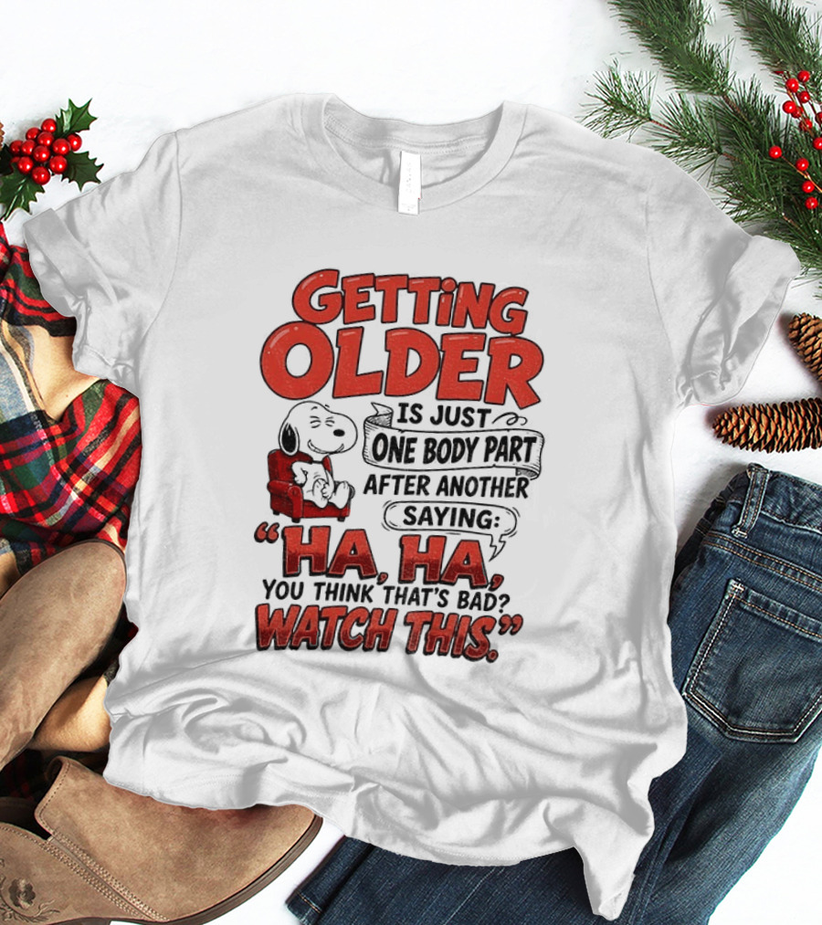 Snoopy Getting Older Is Just One Body Part After Another Saying Ha Ha You Think That's Bad This T-Shirt