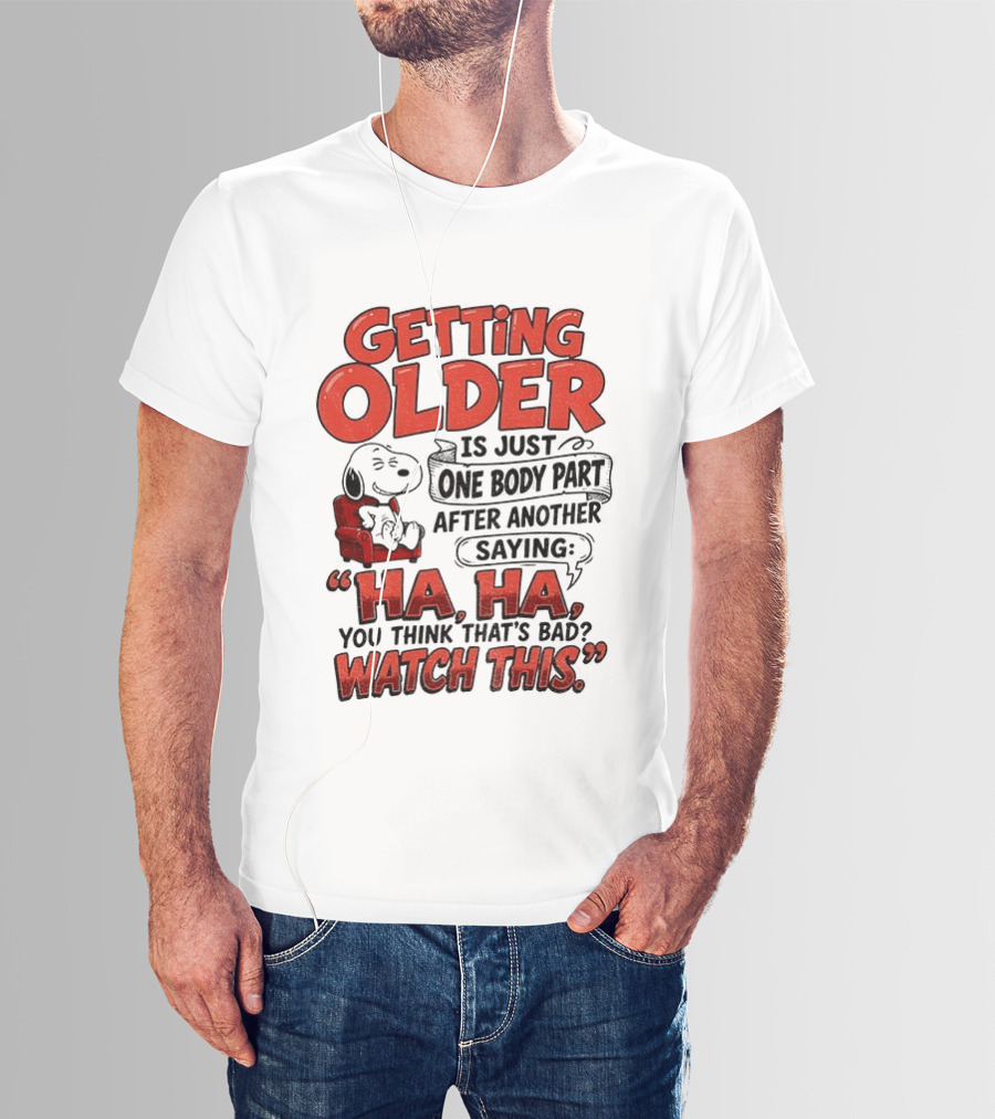 Snoopy Getting Older Is Just One Body Part After Another Saying Ha Ha You Think That's Bad This T-Shirt