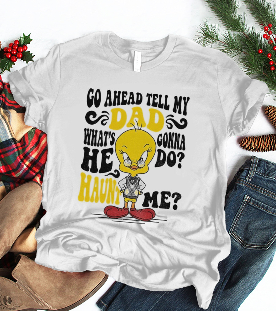 Tweety Bird Go Ahead Tell My Dad What's He Gonna Do Haunt Me T-Shirt