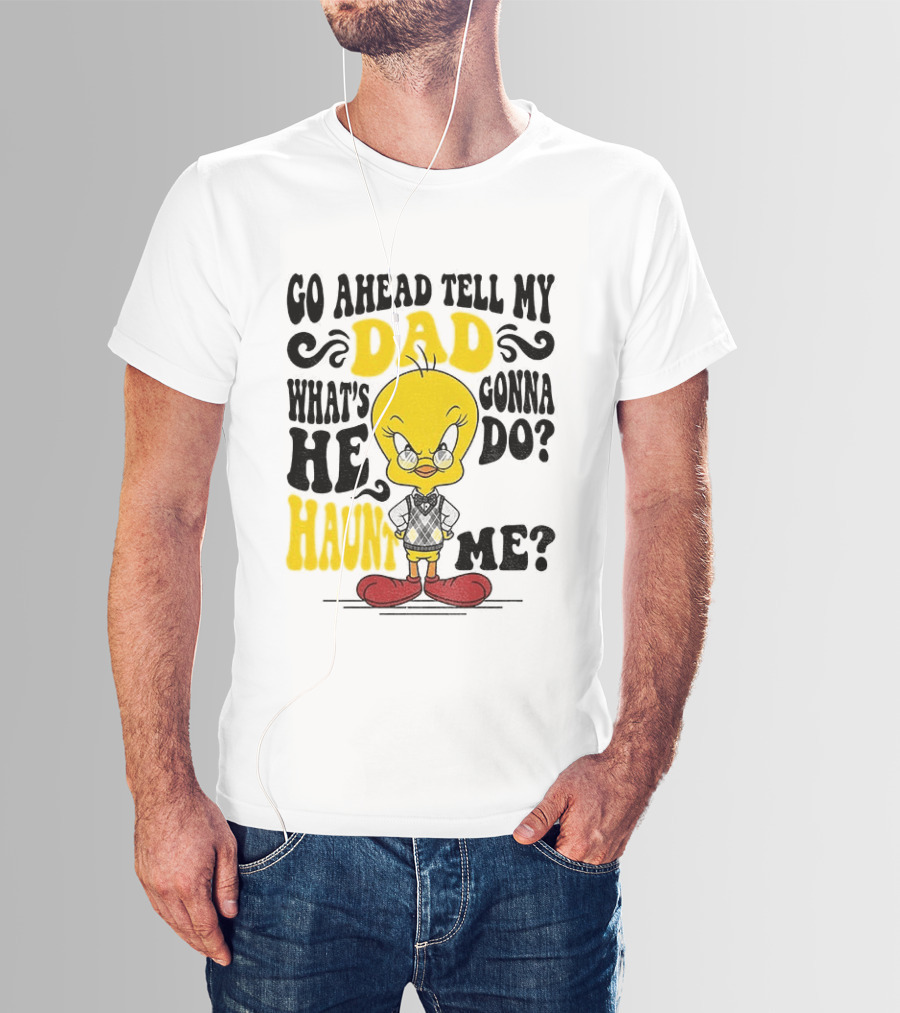 Tweety Bird Go Ahead Tell My Dad What's He Gonna Do Haunt Me T-Shirt