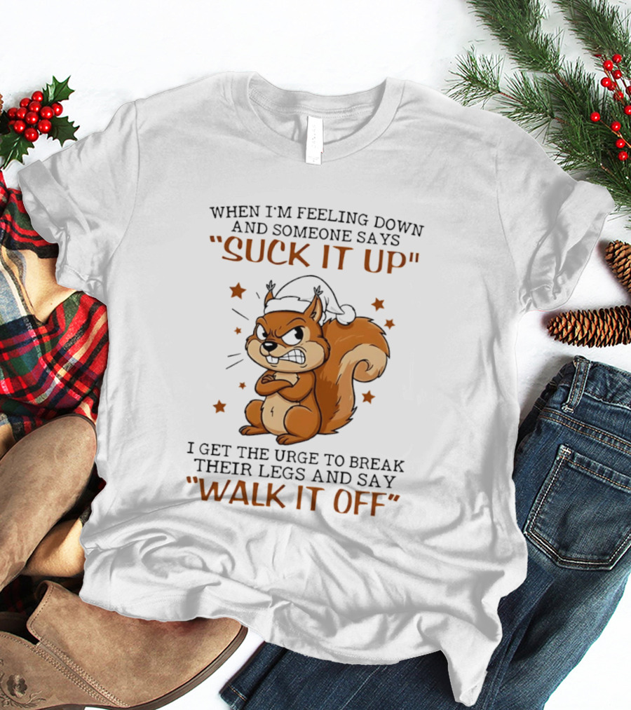 When I'm Feeling Down Angry Cartoon Squirrel Suck It Up Break Their Legs Walk It Off T-Shirt