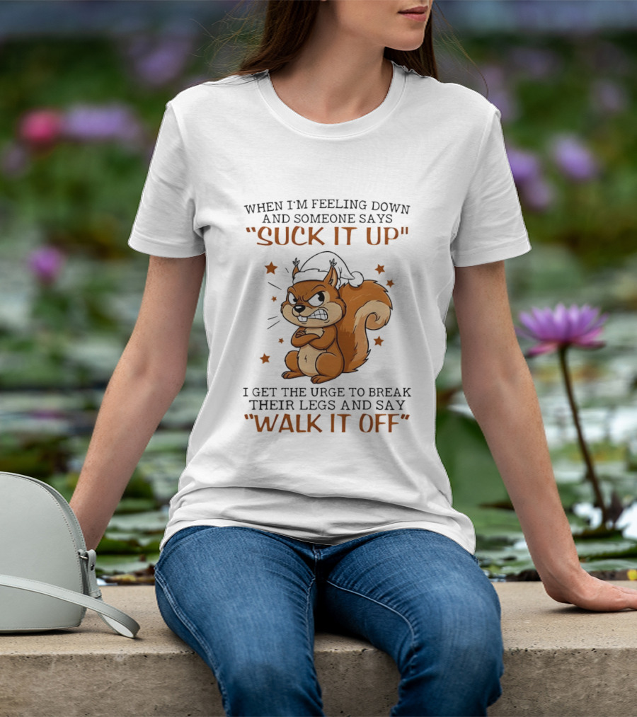 When I'm Feeling Down Angry Cartoon Squirrel Suck It Up Break Their Legs Walk It Off T-Shirt