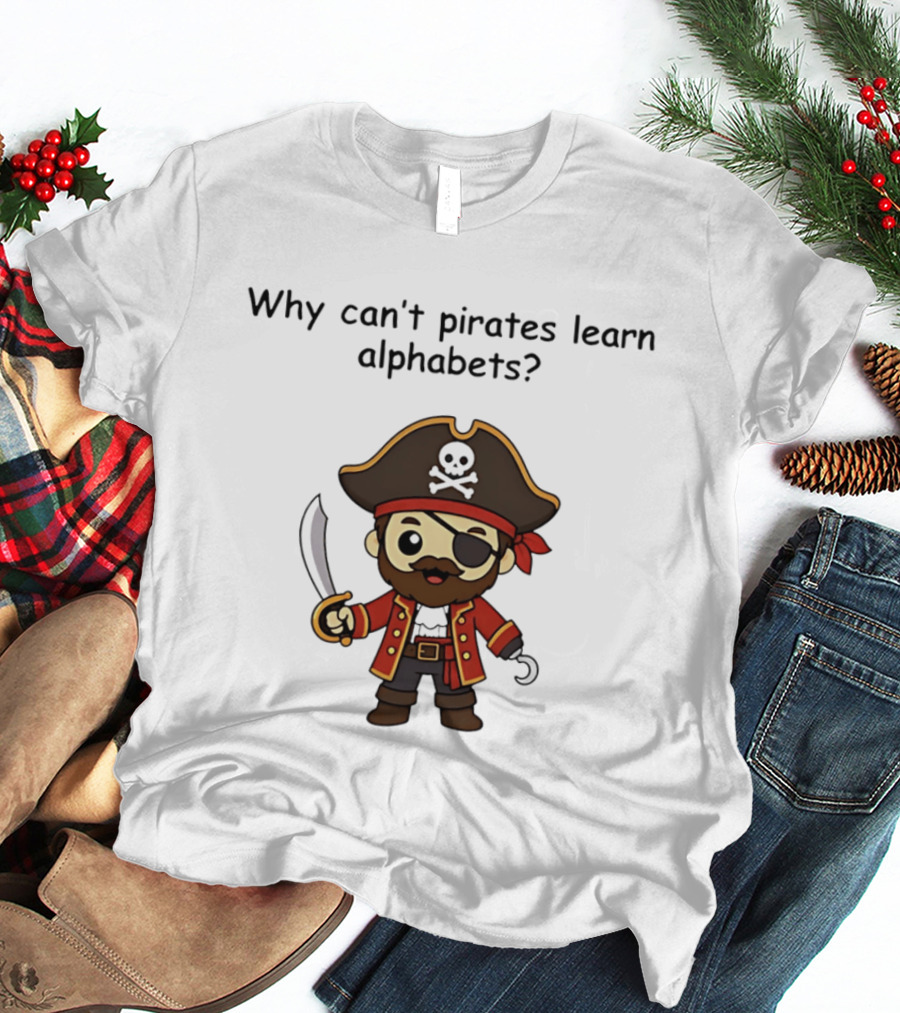 Why Can't Pirates Learn Alphabets Pirate Cartoon Eyepatch Sword Skull Hat T-Shirt
