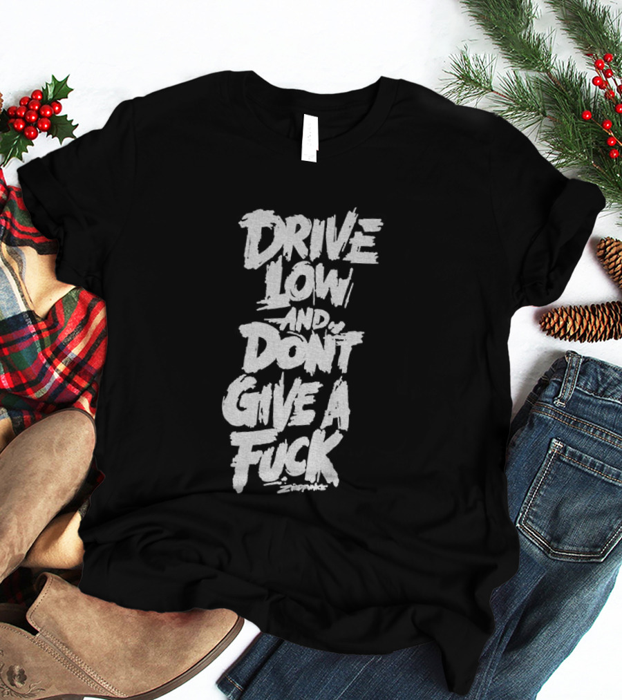 Drive Low And Don't Give A Fuck T-Shirt