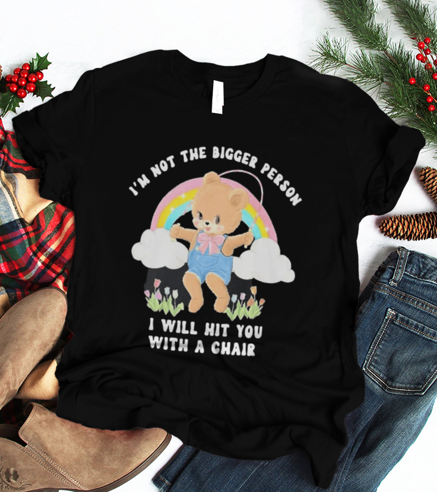 I'm Not The Bigger Person Cute Bear Rainbow Clouds I Will Hit You With A Chair T-Shirt