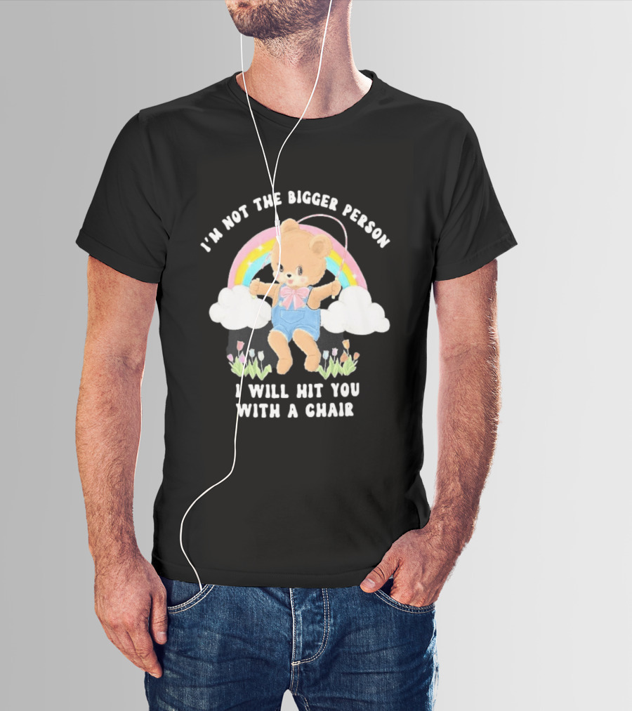 I'm Not The Bigger Person Cute Bear Rainbow Clouds I Will Hit You With A Chair T-Shirt